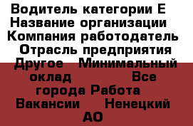 Водитель категории Е › Название организации ­ Компания-работодатель › Отрасль предприятия ­ Другое › Минимальный оклад ­ 40 000 - Все города Работа » Вакансии   . Ненецкий АО